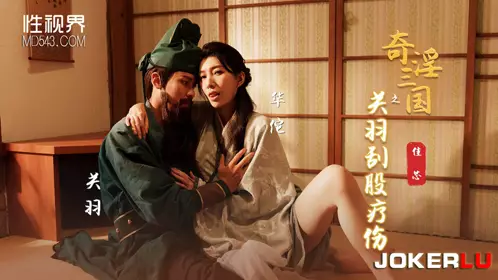 忄生视界传媒x起点传媒.XSJ099.梁佳芯.奇淫三国之关羽刮股疗伤