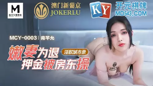 MCY-003.南芊允.淫欲城市录.嫩妻为退押金被房东操.麻豆传媒映画