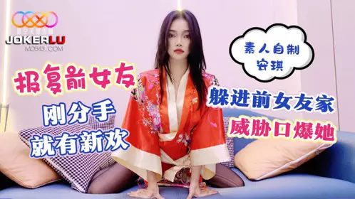 星空素人自制 安琪 报复前女友 刚分手就有新欢 躲进前女友家威胁口爆她