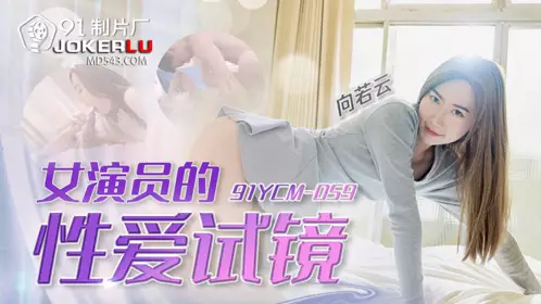 91YCM-059 向若云 女演员的性爱试镜 91制片厂
