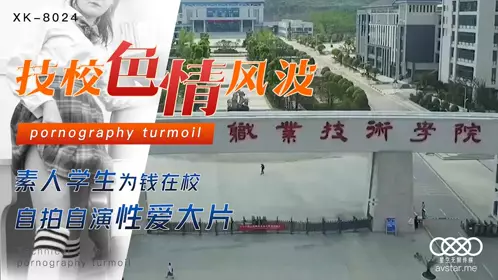 XK8024 刘琴 技校色情风波 素人学生为钱在校 自拍自演性爱大片 星空无限传媒