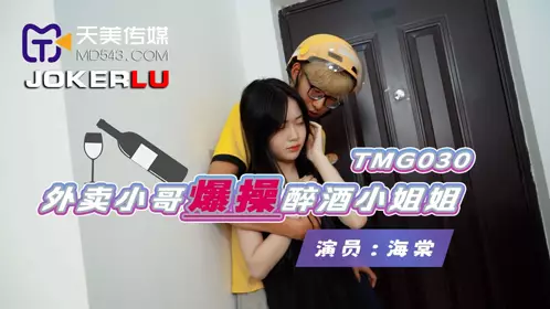 TMG030 海棠 外卖小哥爆操醉酒小姐姐 天美传媒